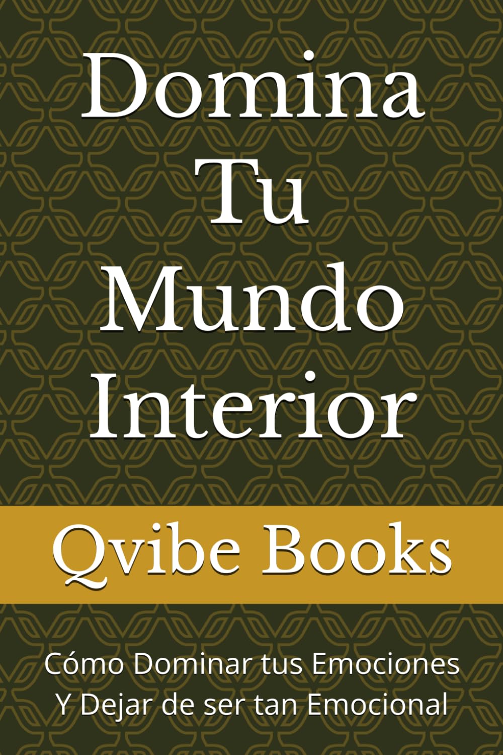 Domina Tu Mundo Interior: Cómo Dominar tus Emociones Y Dejar de ser tan Emocional