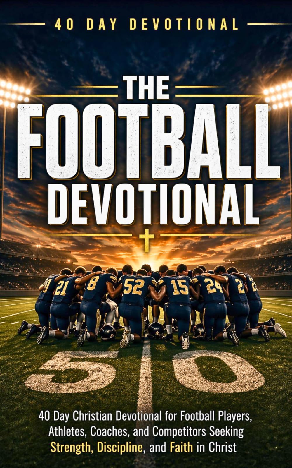 The Football Devotional: 40 Days of NFL Faith Stories, Encouragement, and Biblical Truth for Christian Football Players and Fans