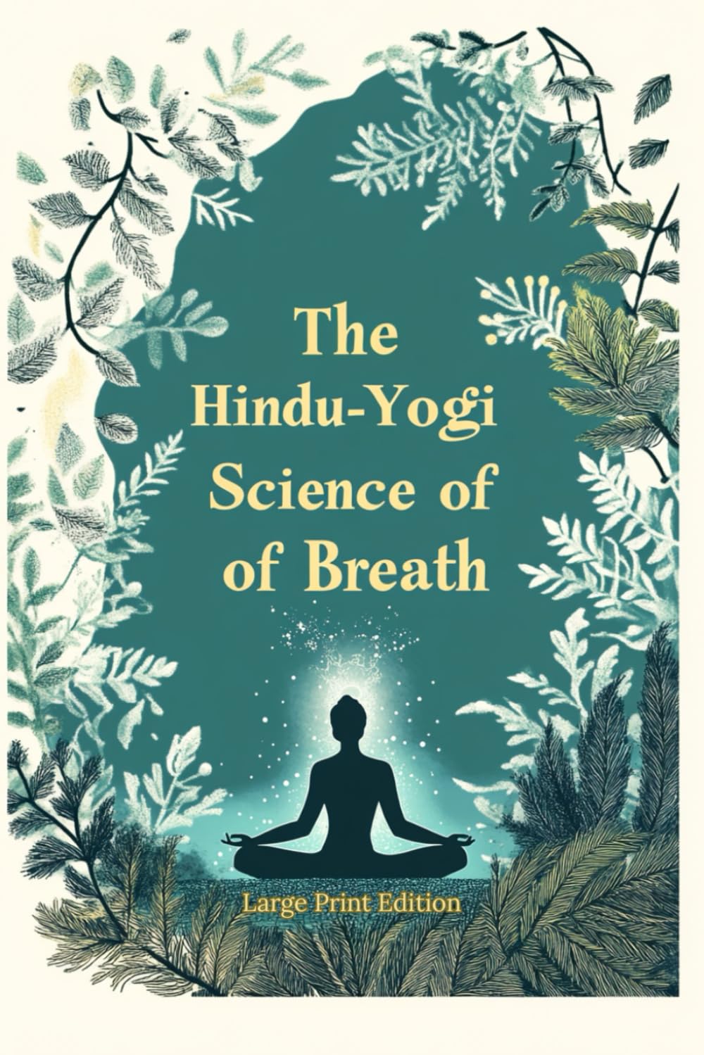 The Hindu-Yogi Science of Breath (Large Print Edition): Ancient Breathing Techniques for Physical Healing, Emotional Balance, and Spiritual Growth. Deep Energy Control Through Pranic Practices