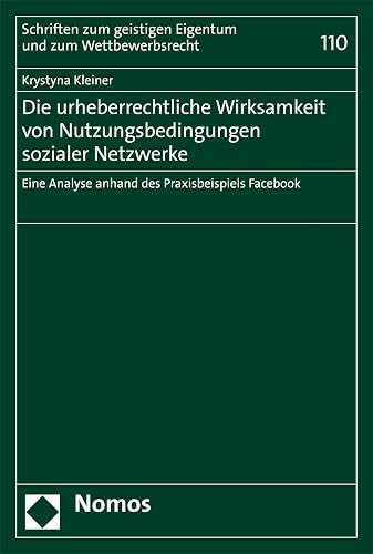 Die urheberrechtliche Wirksamkeit von Nutzungsbedingungen sozialer Netzwerke: Eine Analyse anhand des Praxisbeispiels Facebook (Schriften zum geistigen ... zum Wettbewerbsrecht 110) (German Edition)
