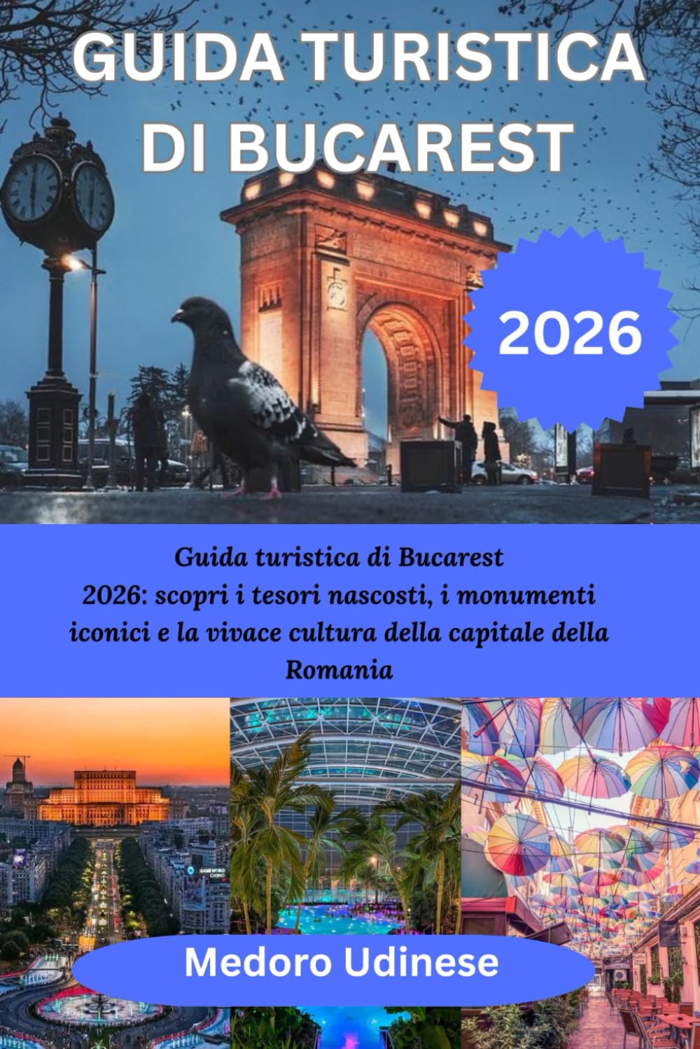 GUIDA TURISTICA DI BUCAREST 2026: Guida turistica di Bucarest 2026: scopri i tesori nascosti, i monumenti iconici e la vivace cultura della capitale della Romania