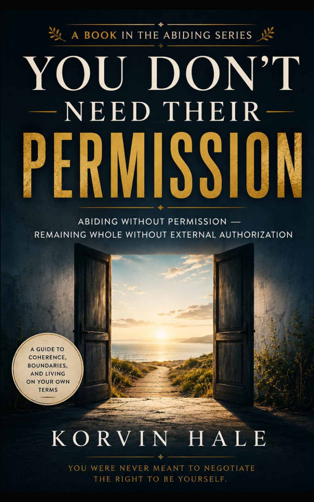 You Don’t Need Their Permission: Abiding without permission - remaining whole without external authorization (The Abiding Series)