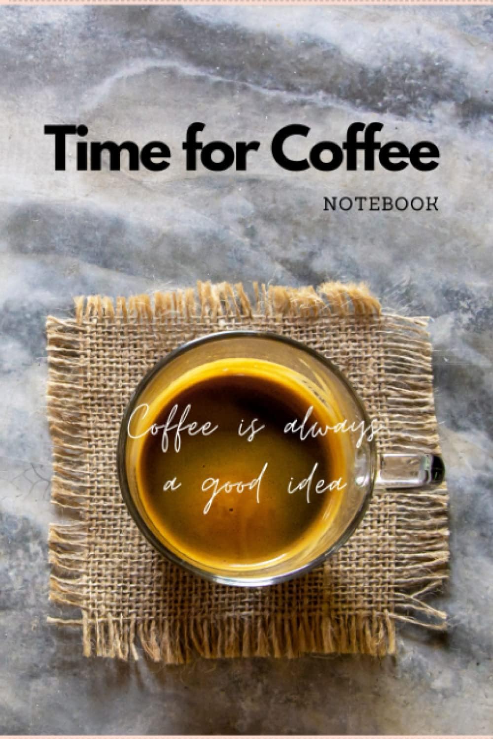Time for Coffee Notebook: Coffee is always a good idea