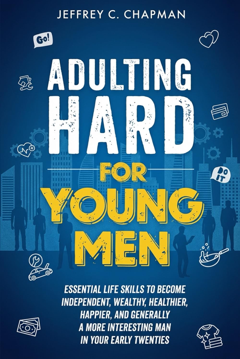 Adulting Hard for Young Men: Essential Life Skills to Become Independent, Wealthy, Healthier, Happier, and Generally a More Interesting Man in Your Early Twenties (Adulting Hard Books)