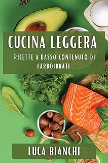 Cucina Leggera: Ricette a Basso Contenuto di Carboidrati (Italian Edition)