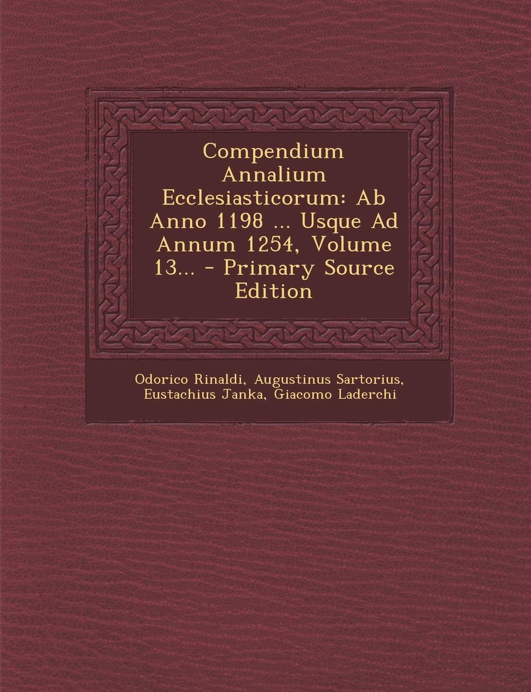 Compendium Annalium Ecclesiasticorum: AB Anno 1198 ... Usque Ad Annum 1254, Volume 13... - Primary Source Edition (English and Latin Edition)