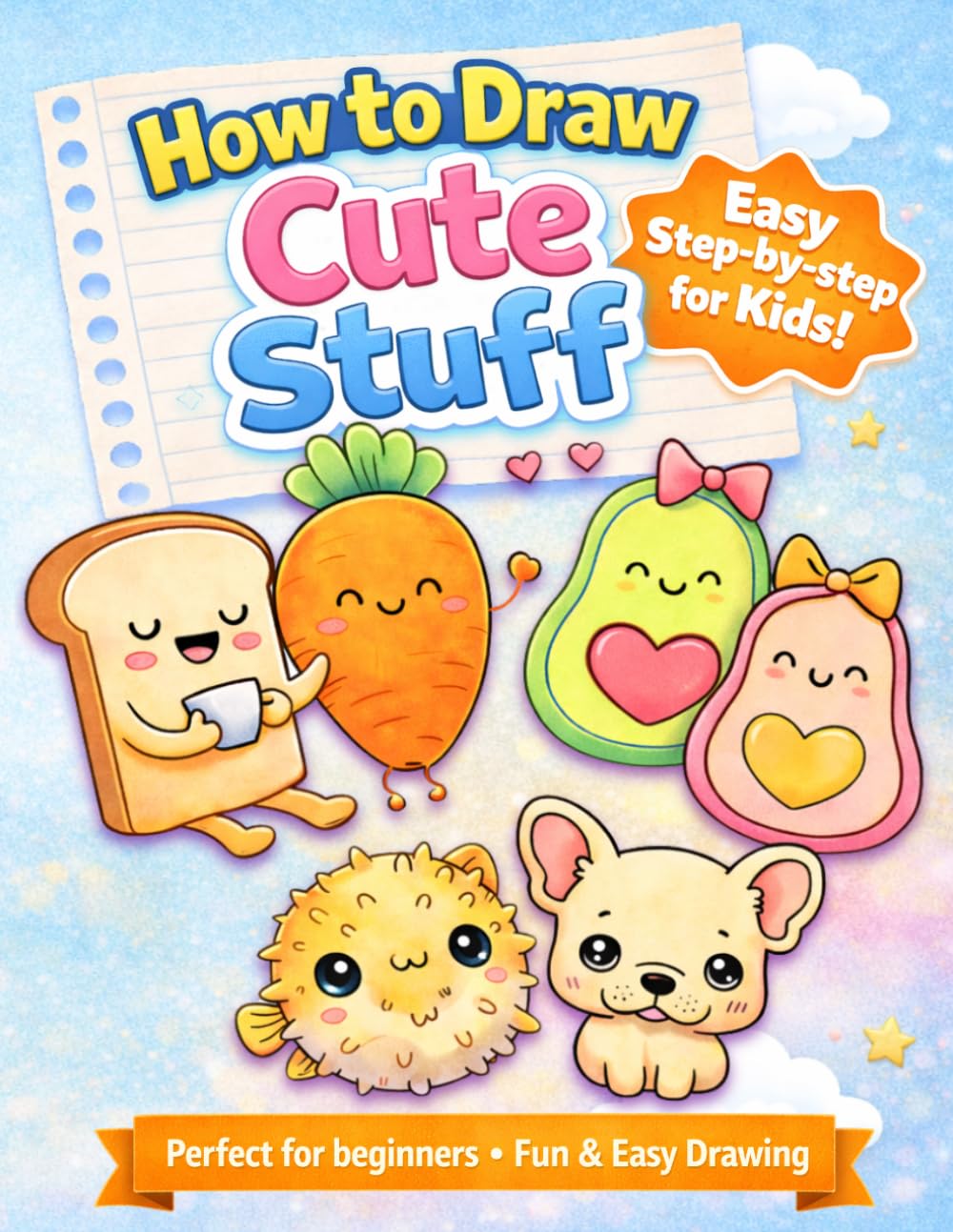 How to Draw Cute Stuff: How to Draw Cute Stuff for Kids: Easy Step-by-Step Guide to Draw Cute Animals, Food, and Adorable Things | Simple Drawing Book for Beginners