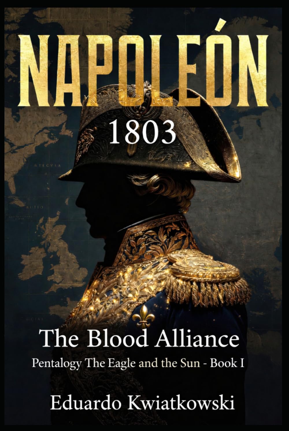 NAPOLEON 1803 THE BLOOD ALLIANCE: BOOK I — Pentalogy — THE EAGLE AND THE SUN (Alternate Histories)
