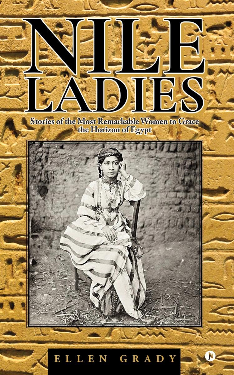 Nile Ladies: Stories of the Most Remarkable Women to Grace the Horizon of Egypt