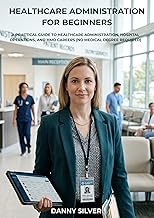 Healthcare Administration for Beginners: A Practical Guide to Healthcare Administration, Hospital Operations, and HMO Careers (No Medical Degree Required)