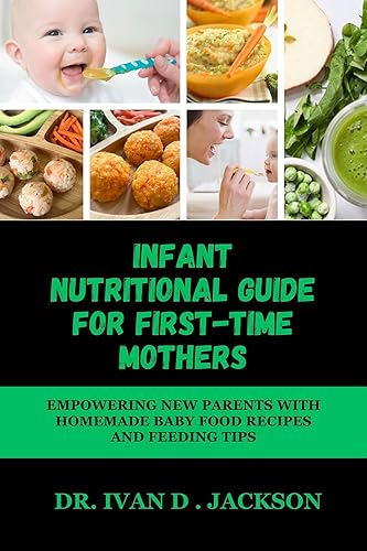 Infant Nutritional Guides For First-time Mothers Empowering New Parents with Homemade Baby Food Recipes and Feeding Tips