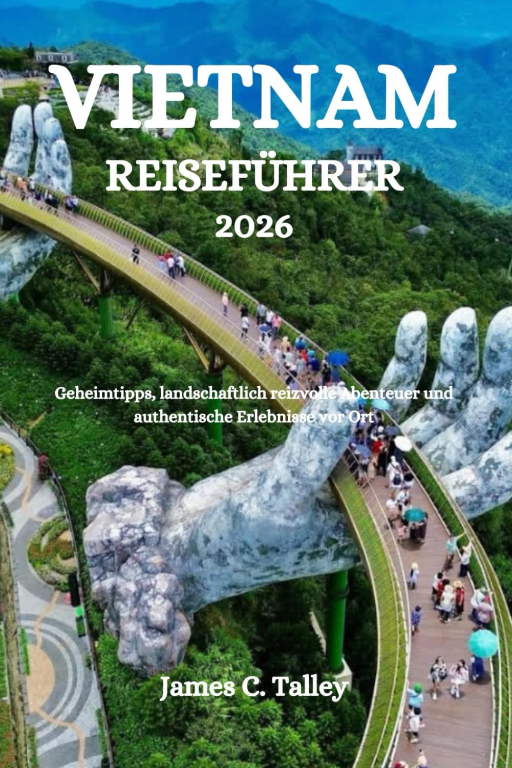 VIETNAM REISEFÜHRER 2026: Geheimtipps, landschaftlich reizvolle Abenteuer und authentische Erlebnisse vor Ort