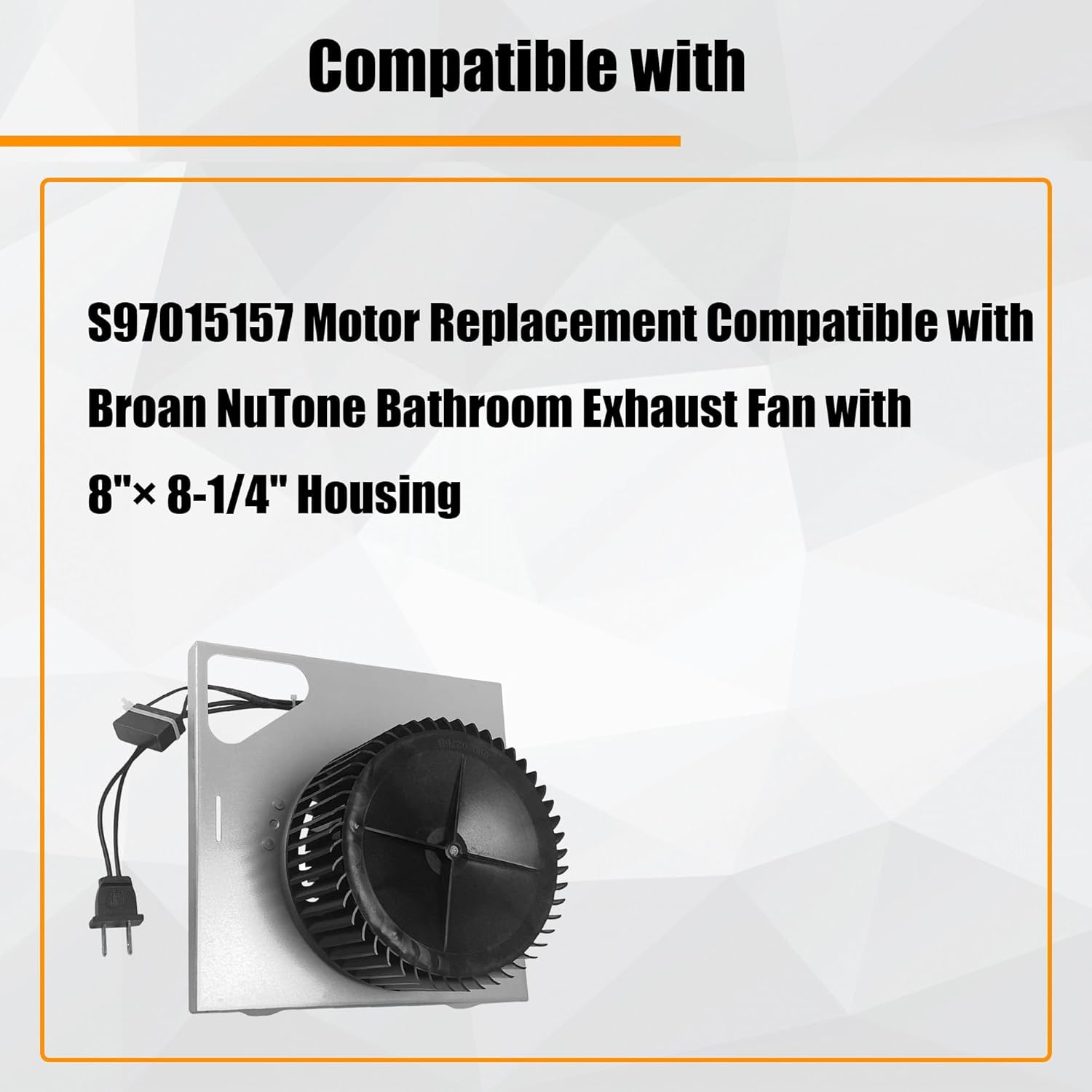 S97015157 Motor Replacement Compatible with Broan with 8"× 8-1/4" Housing, for 676-D/2676F-A, 680-A, 674, 684NT-A, 684-D/2684F-A, 672SP Fans (110 CFM/ 4 Sones)