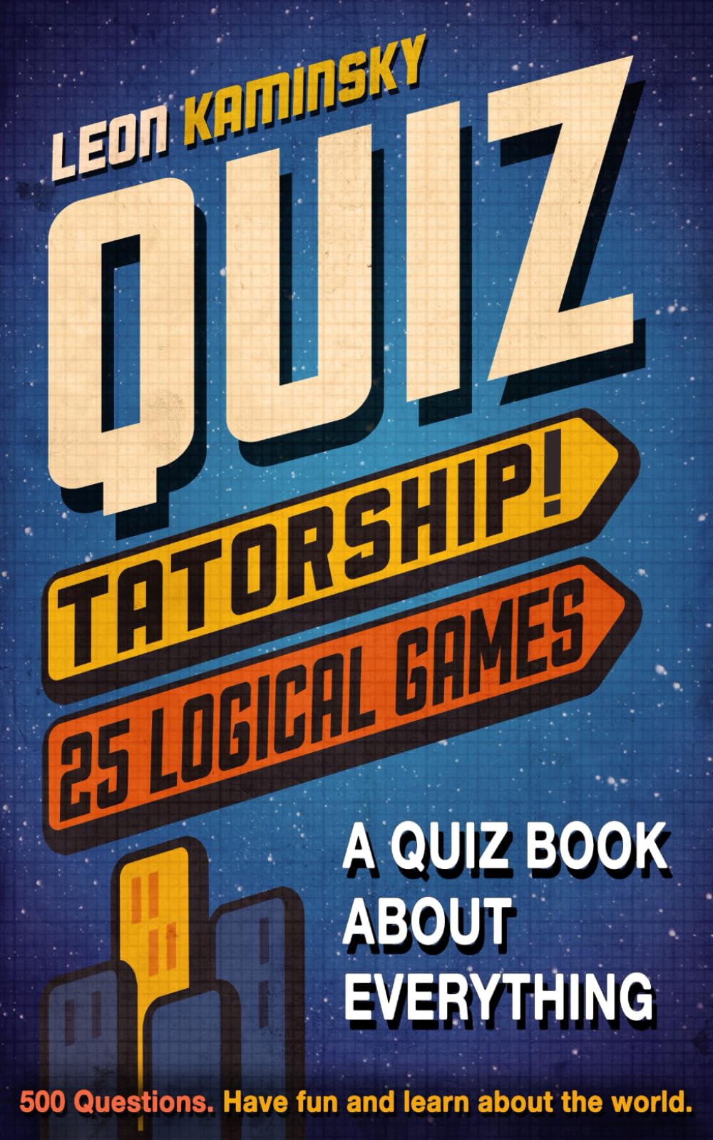 Quiztatorship! 25 Logical Games - A Quiz Book about Everything: 500 Questions. Have fun and learn about the world. (Quiztatorship! Trivia Games)