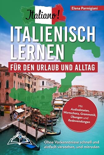 Italiano! Italienisch lernen für den Urlaub und Alltag: Ohne Vorkenntnisse schnell und einfach verstehen und mitreden - mit Audio, Wortschatz, Grammatik, Übungen und Redewendungen