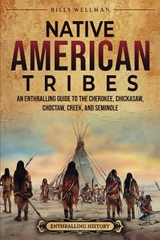 Native American Tribes An Enthralling Guide to the Cherokee, Chickasaw, Choctaw, Creek, and Seminole U.S. History