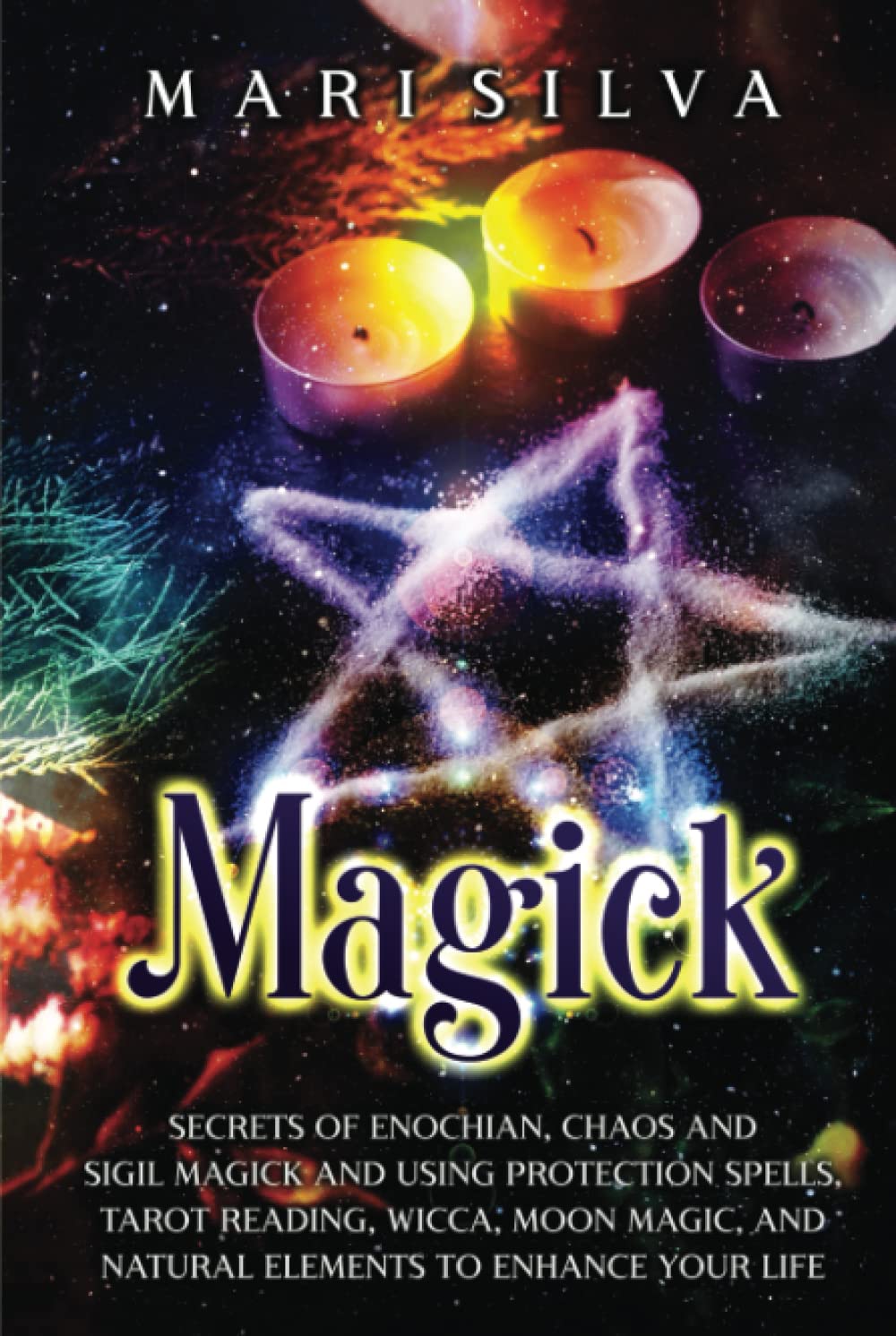 Magick: Secrets of Enochian, Chaos and Sigil Magick and Using Protection Spells, Tarot Reading, Wicca, Moon Magic, and Natural Elements to Enhance Your Life (Spiritual Witchcraft)