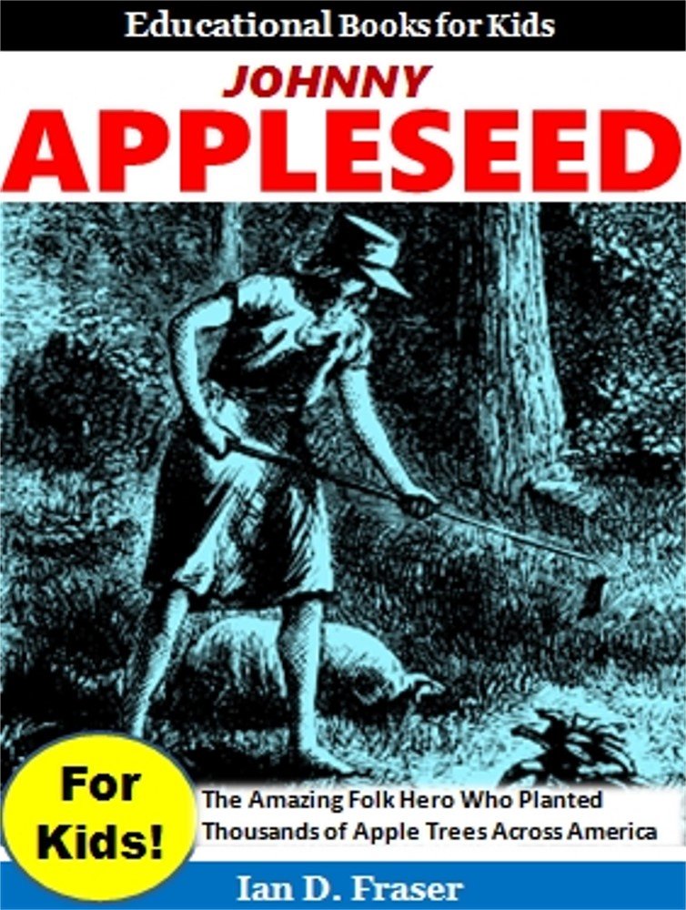 Johnny Appleseed For Kids!: The Amazing Folk Hero Who Planted Thousands ...