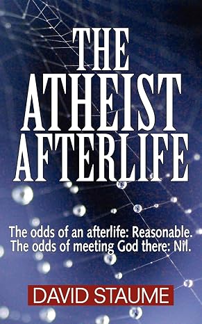 The Atheist Afterlife: The Odds of an Afterlife - Reasonable, The Odds of Meeting God There - Nil