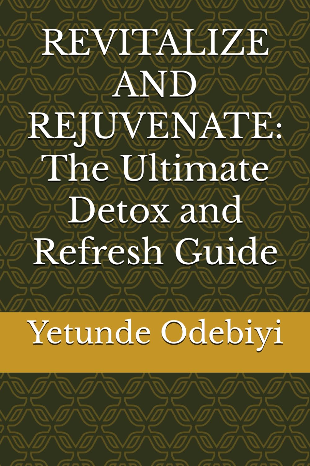 REVITALIZE AND REJUVENATE: The Ultimate Detox and Refresh Guide