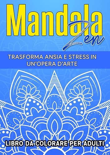 Mandala Zen: Scopri Il Potere Rilassante Dei Mandala e Concediti Un’Esperienza Terapeutica. Trasforma Ansia E Stress In Un’opera D’arte Con Questo Speciale Libro Da Colorare Per Adulti
