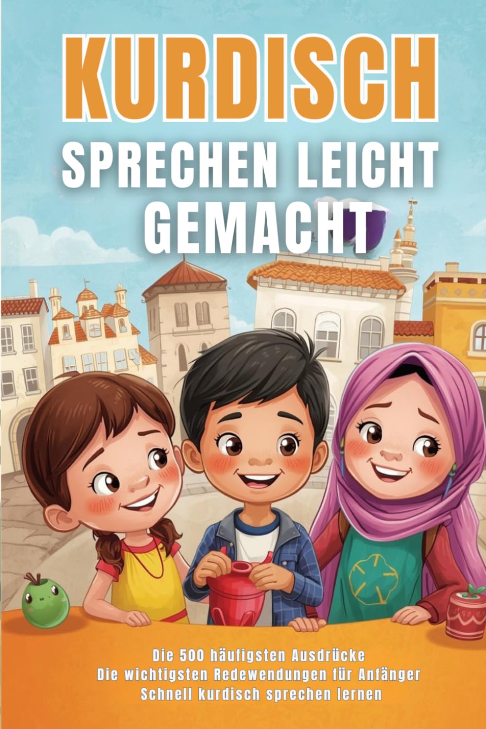 Kurdisch sprechen leicht gemacht: Die 500 häufigsten Ausdrücke - Die wichtigsten Redewendungen für Anfänger - Schnell Kurdisch sprechen lernen