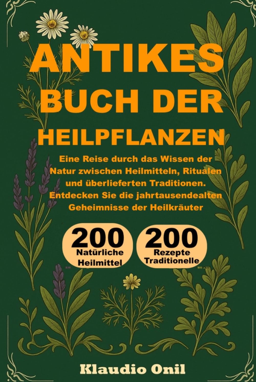 ANTIKES BUCH DER HEILPFLANZEN: Eine Reise durch das Wissen der Natur zwischen Heilmitteln, Ritualen und überlieferten Traditionen. Entdecken Sie die jahrtausendealten Geheimnisse der Heilkräuter.