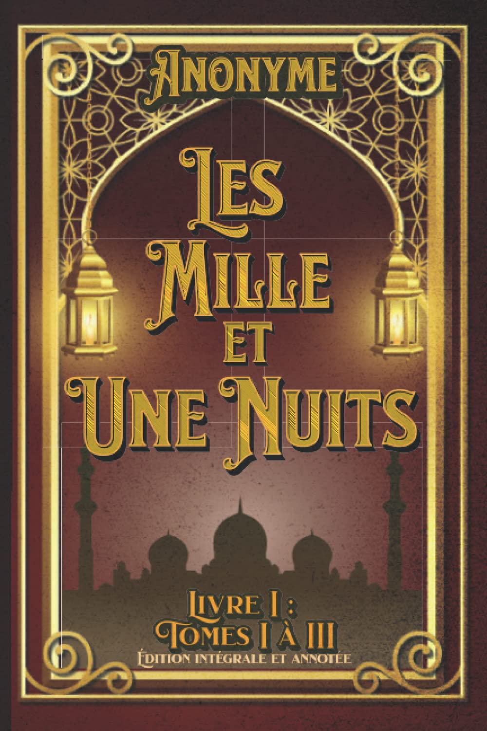 Les Mille et Une Nuits Livre I : Tomes I à III Édition intégrale et annotée: édition collector (French Edition)