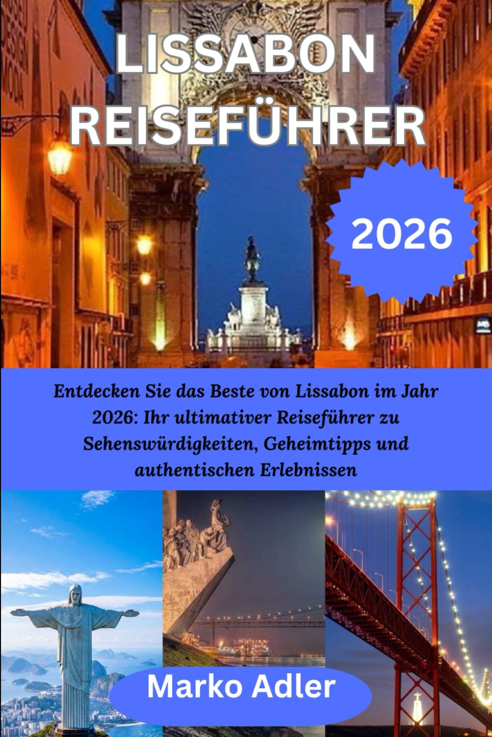 LISSABON REISEFÜHRER 2026: Entdecken Sie das Beste von Lissabon im Jahr 2026: Ihr ultimativer Reiseführer zu Sehenswürdigkeiten, Geheimtipps und authentischen Erlebnissen