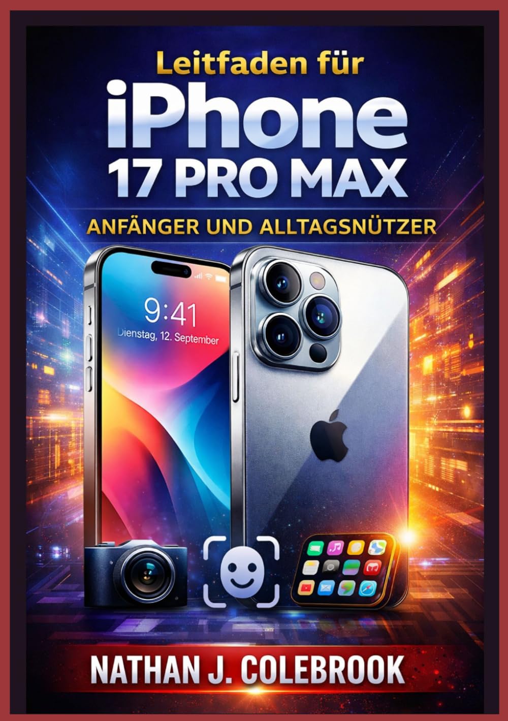 iPhone 17 Pro Max Leitfaden für Anfänger und Alltagsnutzer: Ein übersichtliches, unabhängiges Handbuch mit Informationen zu Einrichtung, ... J. Colebrooks Smart Product Guide-Reihe)