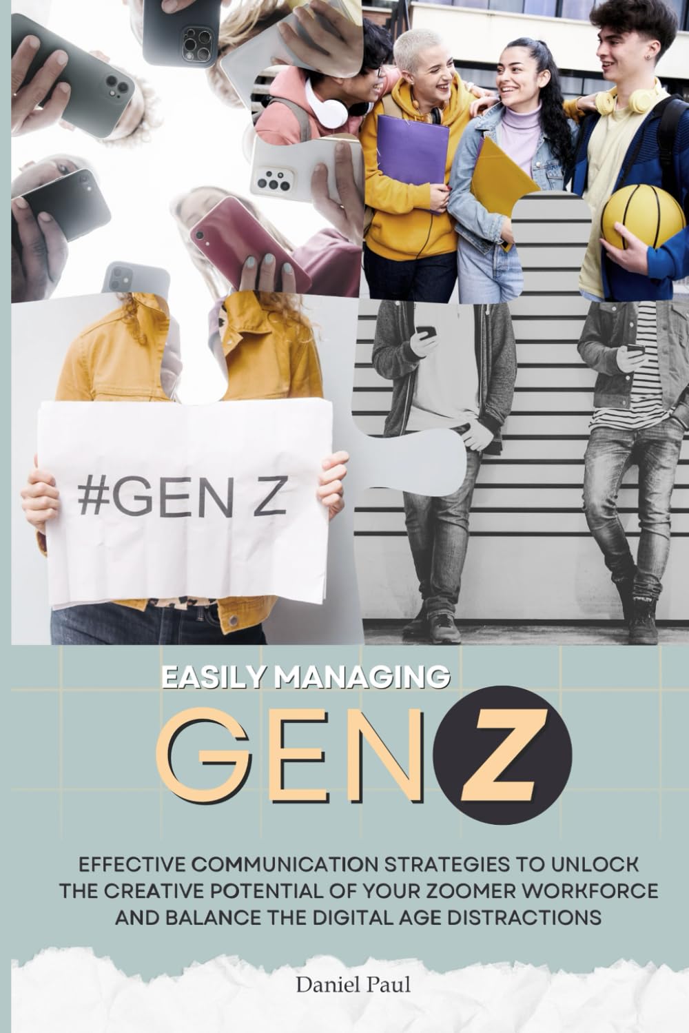 Easily Managing Gen Z: Effective Communication Strategies to Unlock the Creative Potential and Balance Digital Distractions Within the Zoomer Workforce