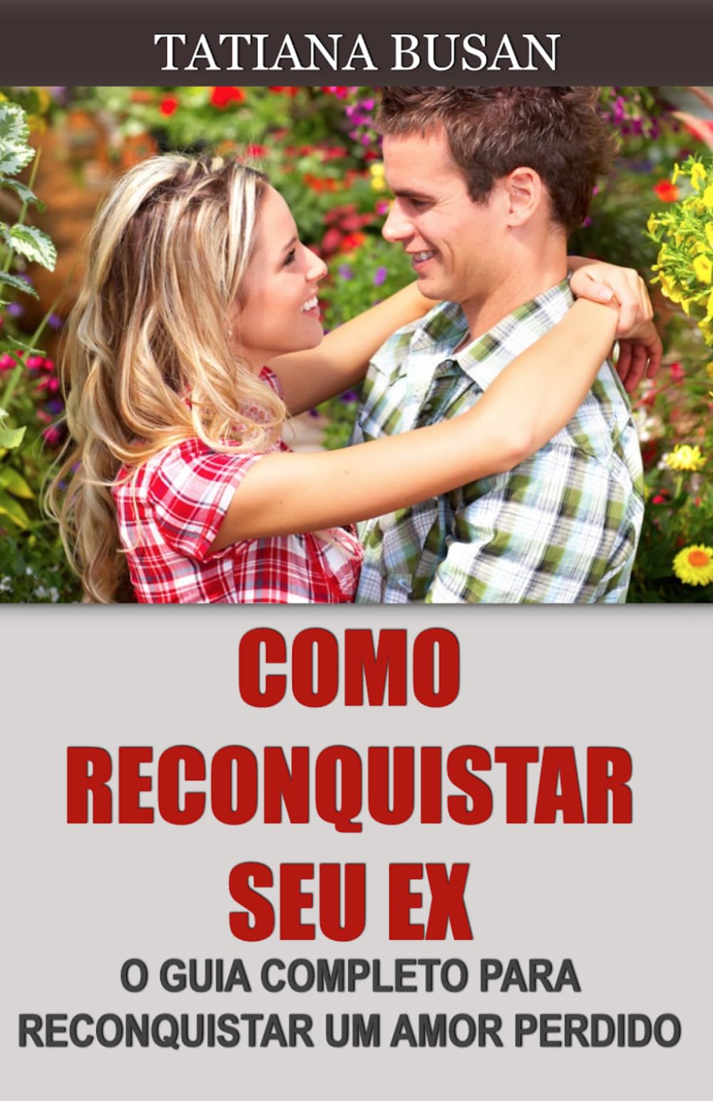Como reconquistar seu ex: Como fazer seu ex‐namorado querer você de volta; Como fazer um homem voltar a se interessar por você; Como reconquistar um homem que perdeu o interesse por você