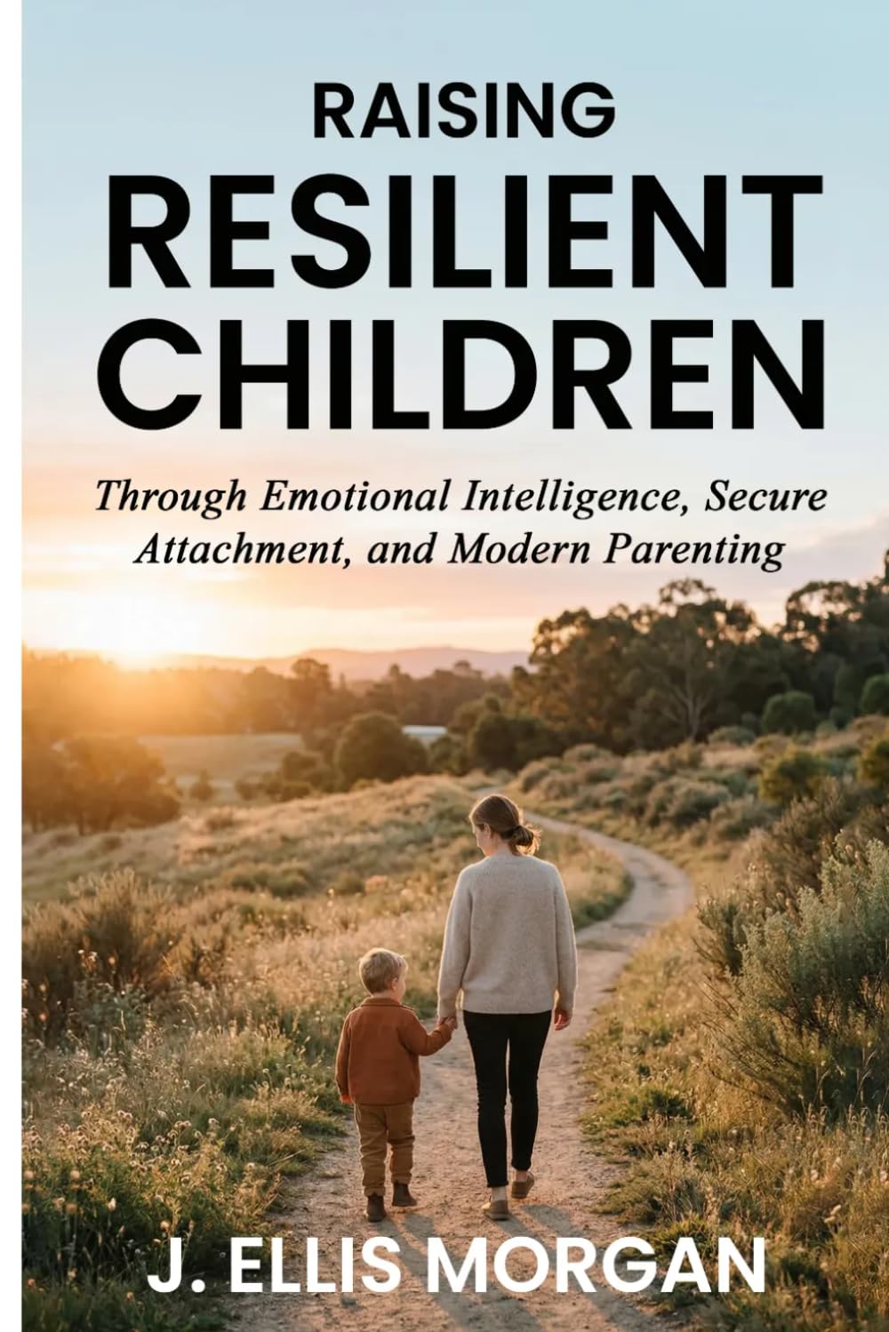 Raising Resilient Children: Through Emotional Intelligence, Secure Attachment, and Modern Parenting