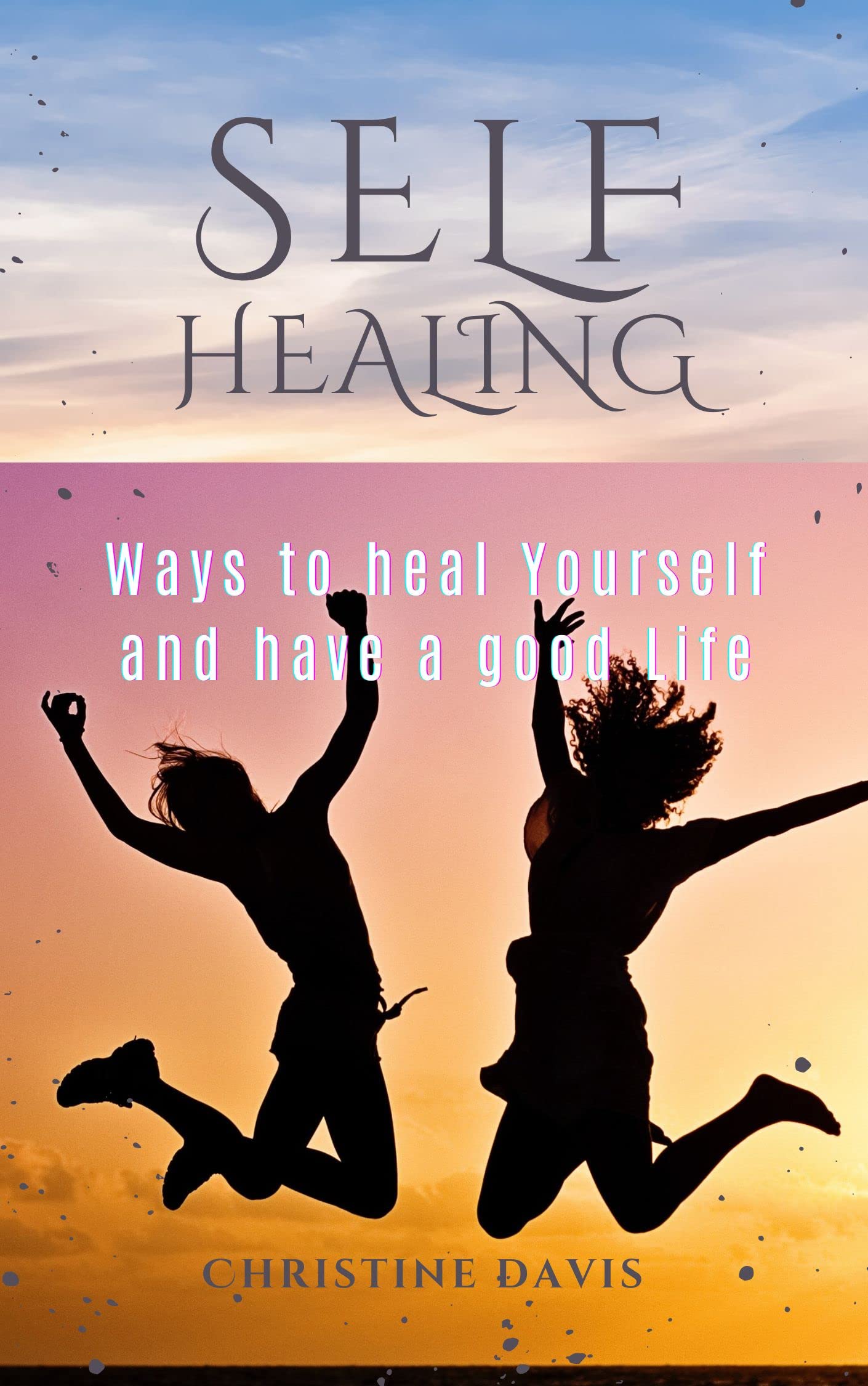 SELF HEALING: Ways To Heal Your Self And Have A Good Life