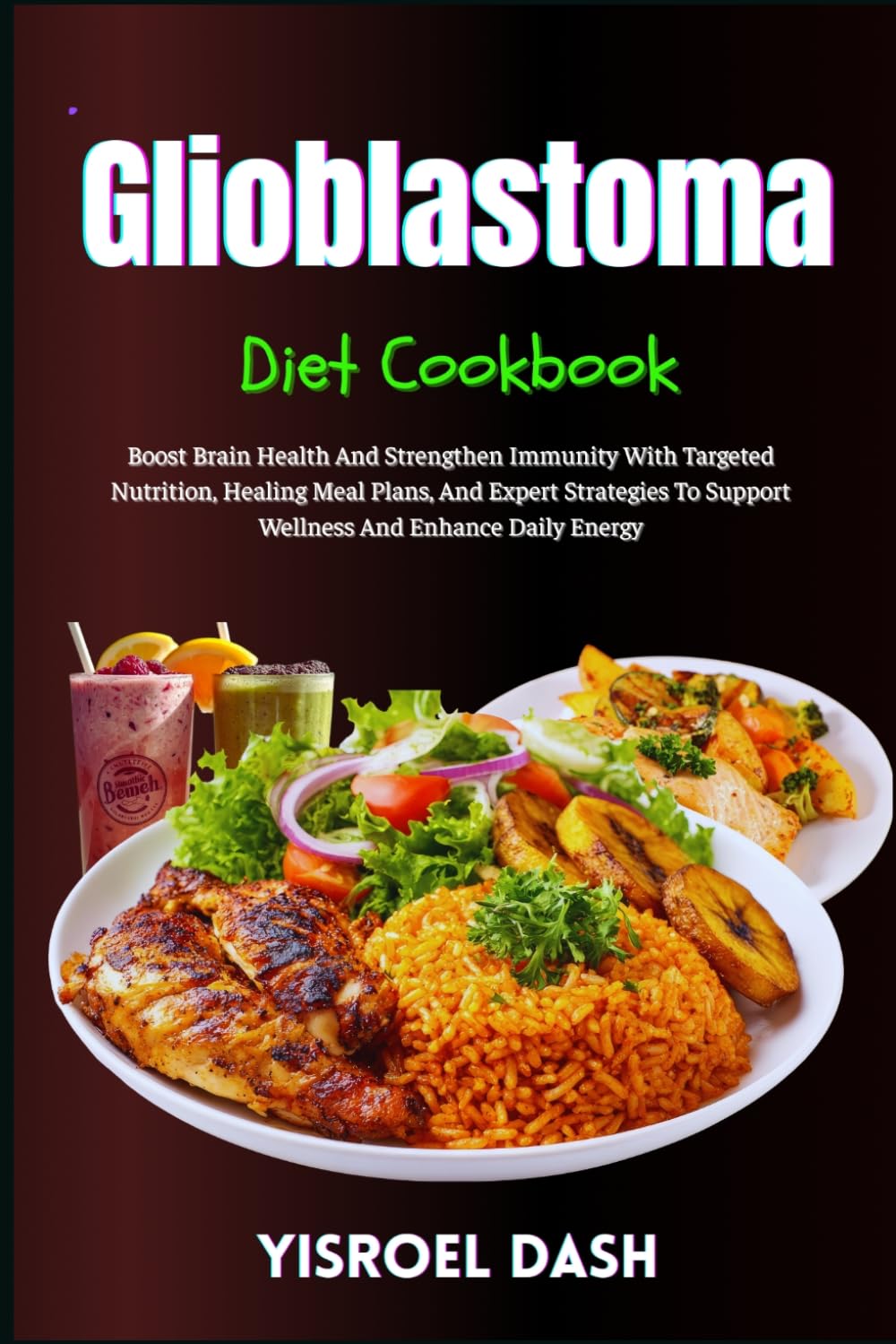 Glioblastoma Diet Cookbook: Boost Brain Health And Strengthen Immunity With Targeted Nutrition, Healing Meal Plans, And Expert Strategies To Support Wellness And Enhance Daily Energy