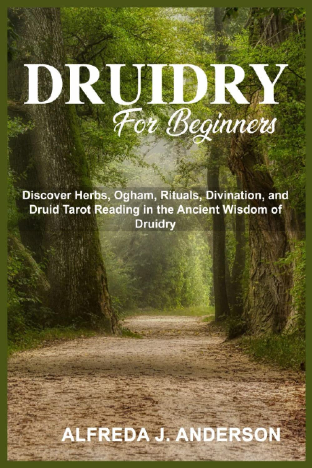 Druidry for Beginners: Discover Herbs, Ogham, Rituals, Divination, and Druid Tarot Reading in the Ancient Wisdom of Druidry