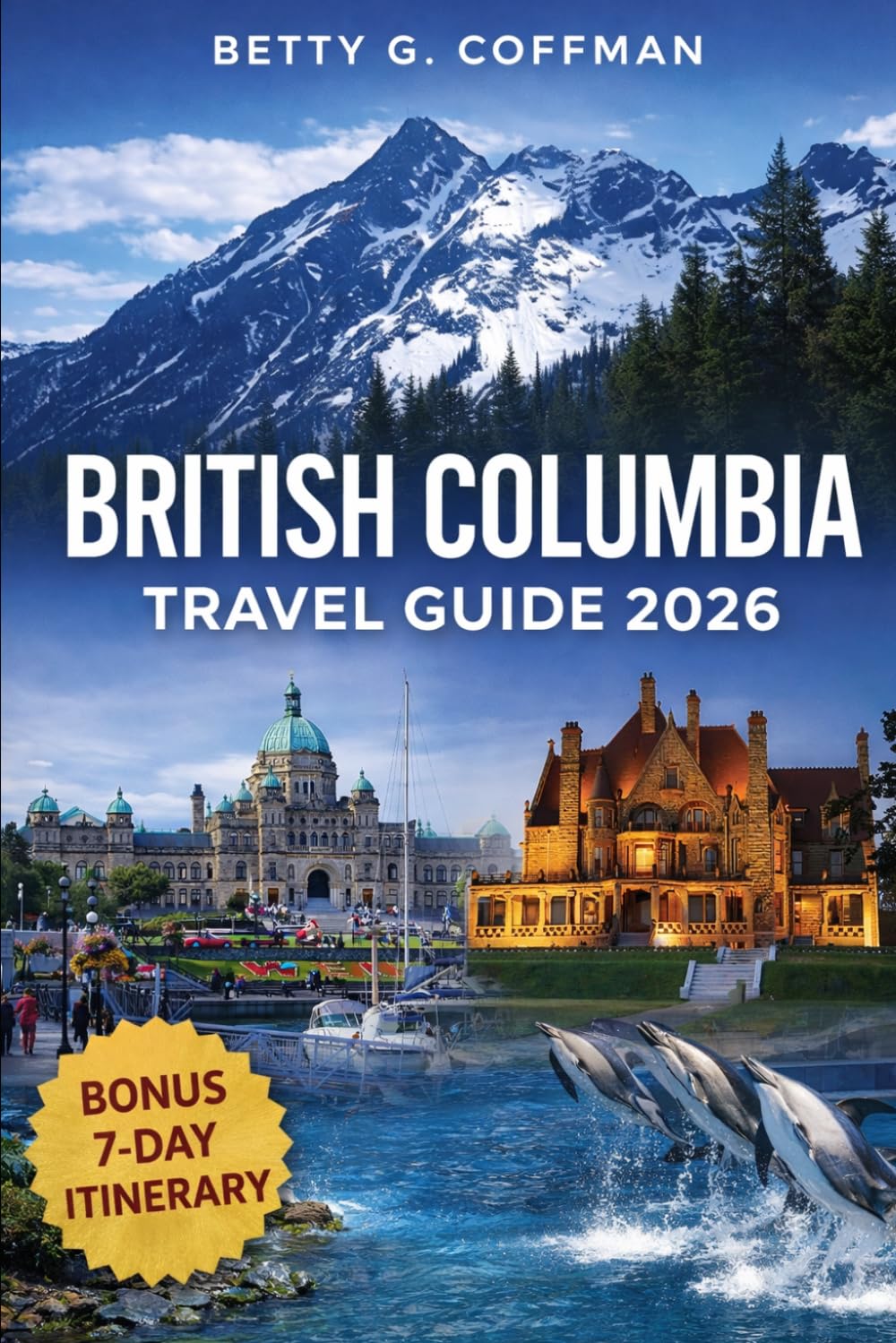 British Columbia Travel Guide 2026: Complete Vancouver, Victoria & Whistler Travel Companion with Maps, Scenic Routes, Canadian Rockies Itineraries, Budget Tips & Local Experiences