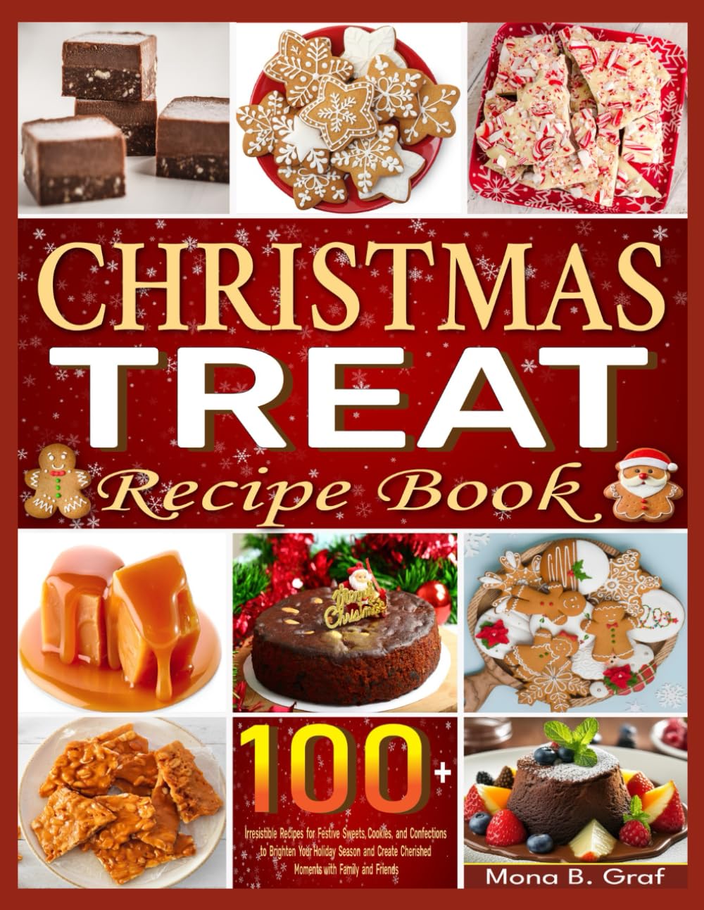 Christmas Treat Recipe Book: 100+ Irresistible Recipes for Festive Sweets, Cookies, and Confections to Brighten Your Holiday Season and Create Cherished Moments with Family and Friends