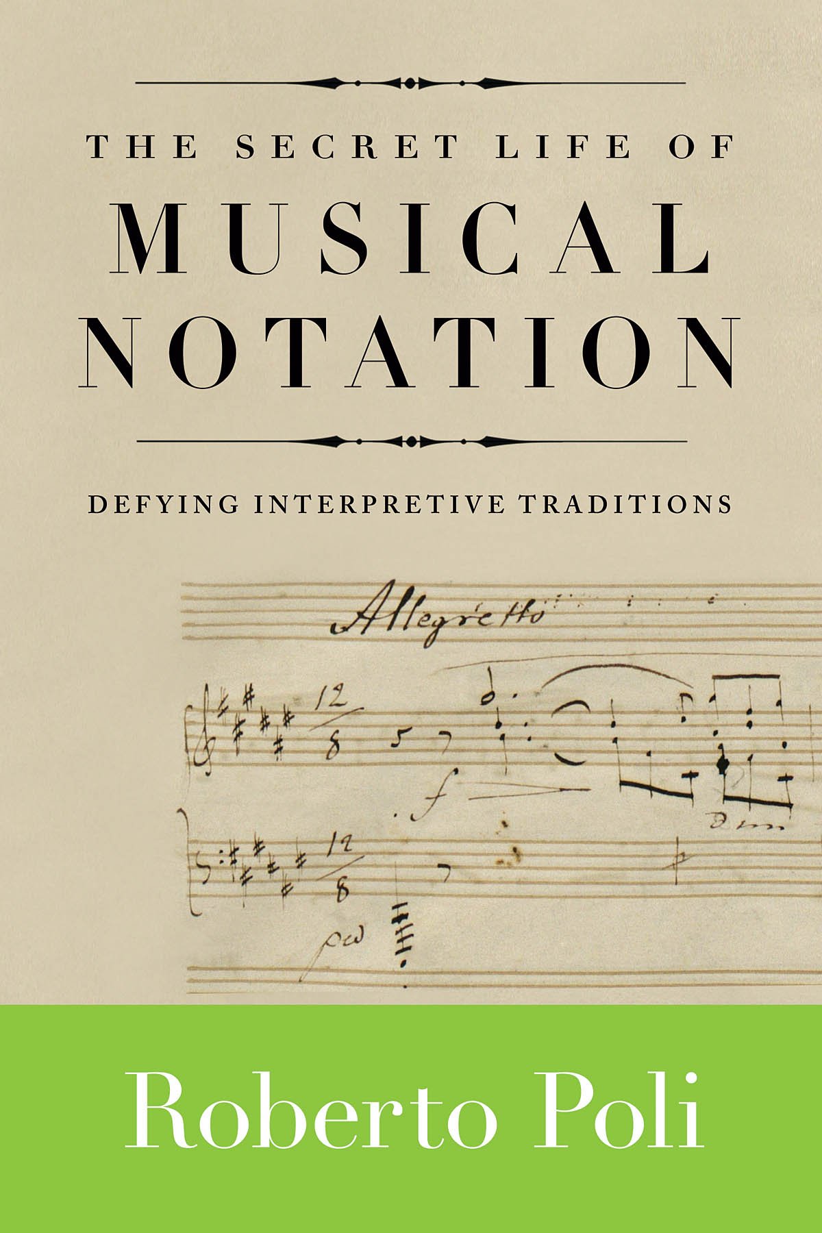 Secret Life of Musical Notation : Defying Interpretive Traditions by Roberto....