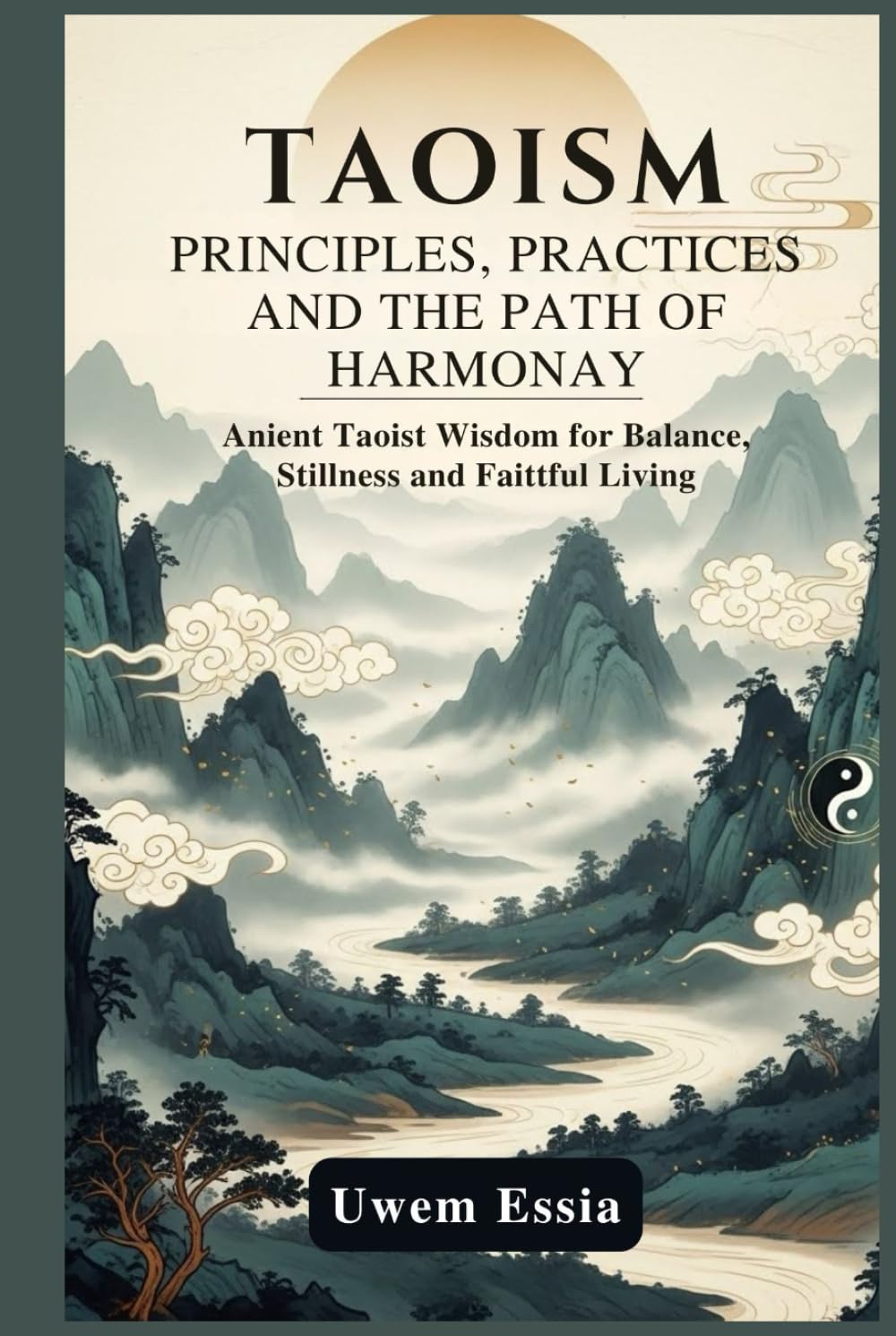 TAOISM: PRINCIPLES, PRACTICE, AND THE PATH OF HARMONY: Ancient Taoist Wisdom for Balance, Stillness, and Faithful Living (Spirituality and Self Help)