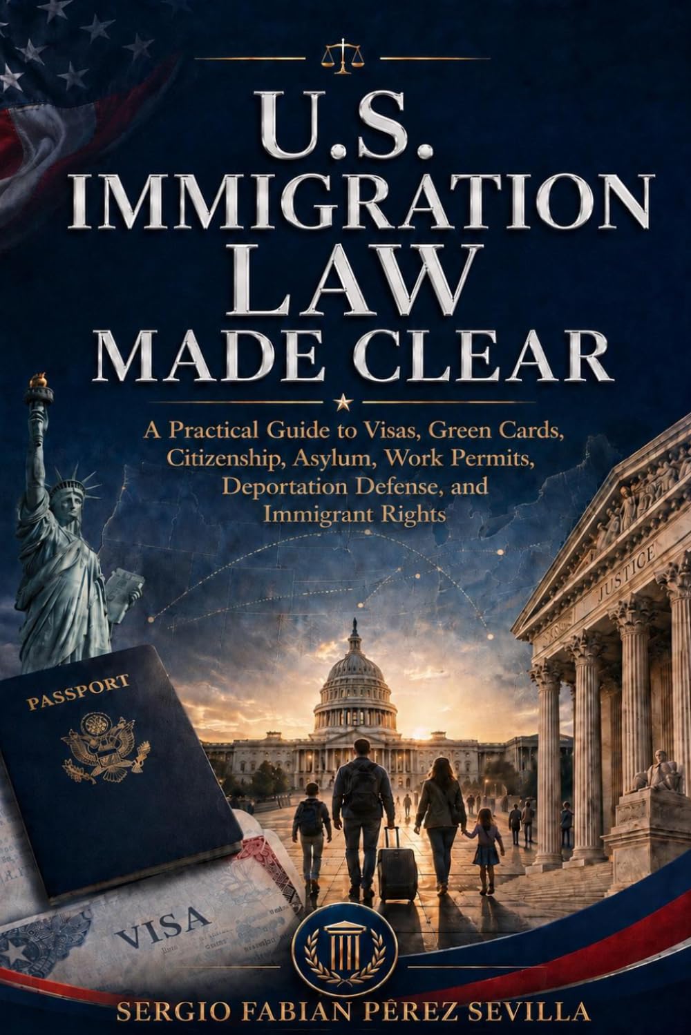 U.S. IMMIGRATION LAW MADE CLEAR: A Practical Guide to Visas, Green Cards, Citizenship, Asylum, Work Permits, Deportation Defense, and Immigrant Rights.