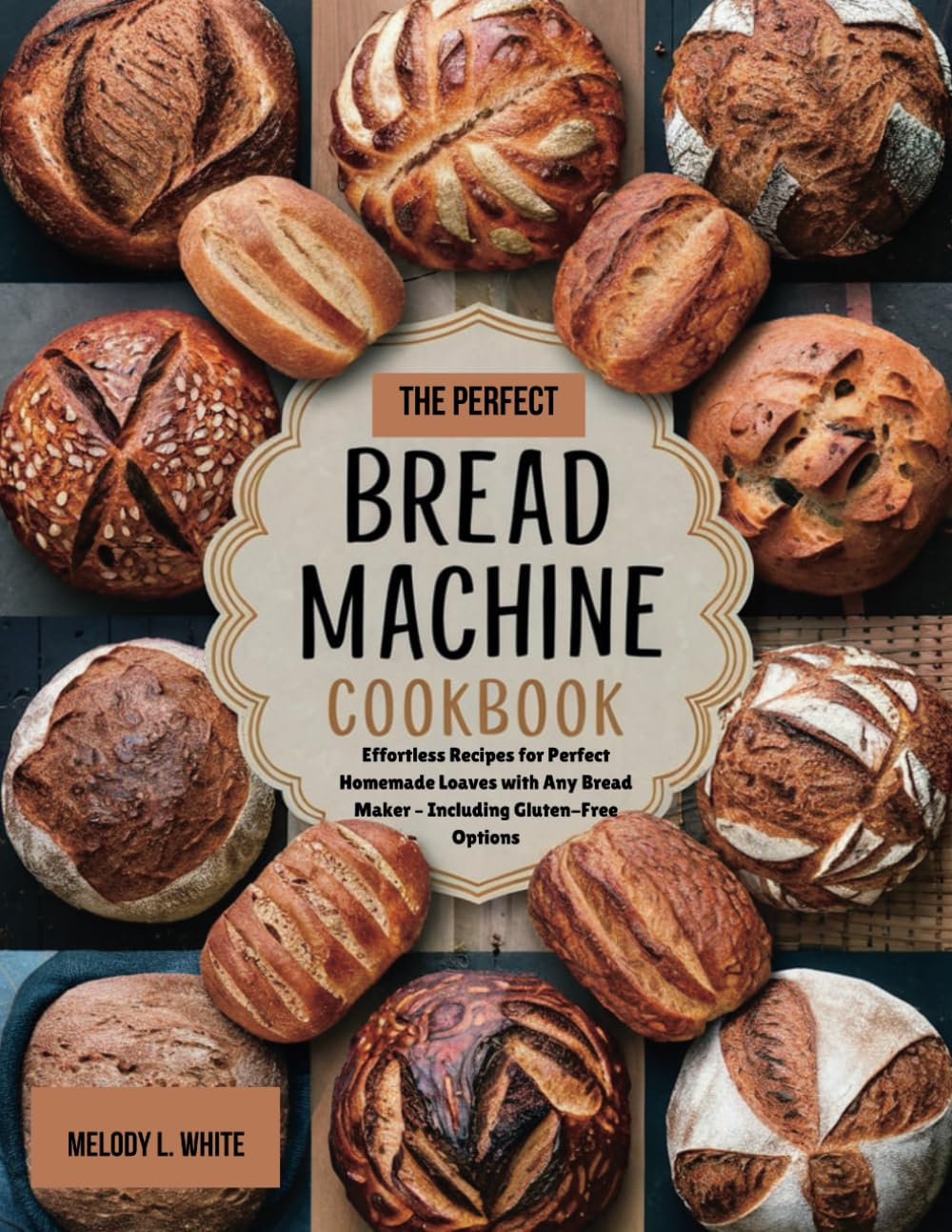 THE PERFECT BREAD MACHINE COOKBOOK: Effortless Recipes for Perfect Homemade Loaves with Any Bread Maker – Including Gluten-Free Options