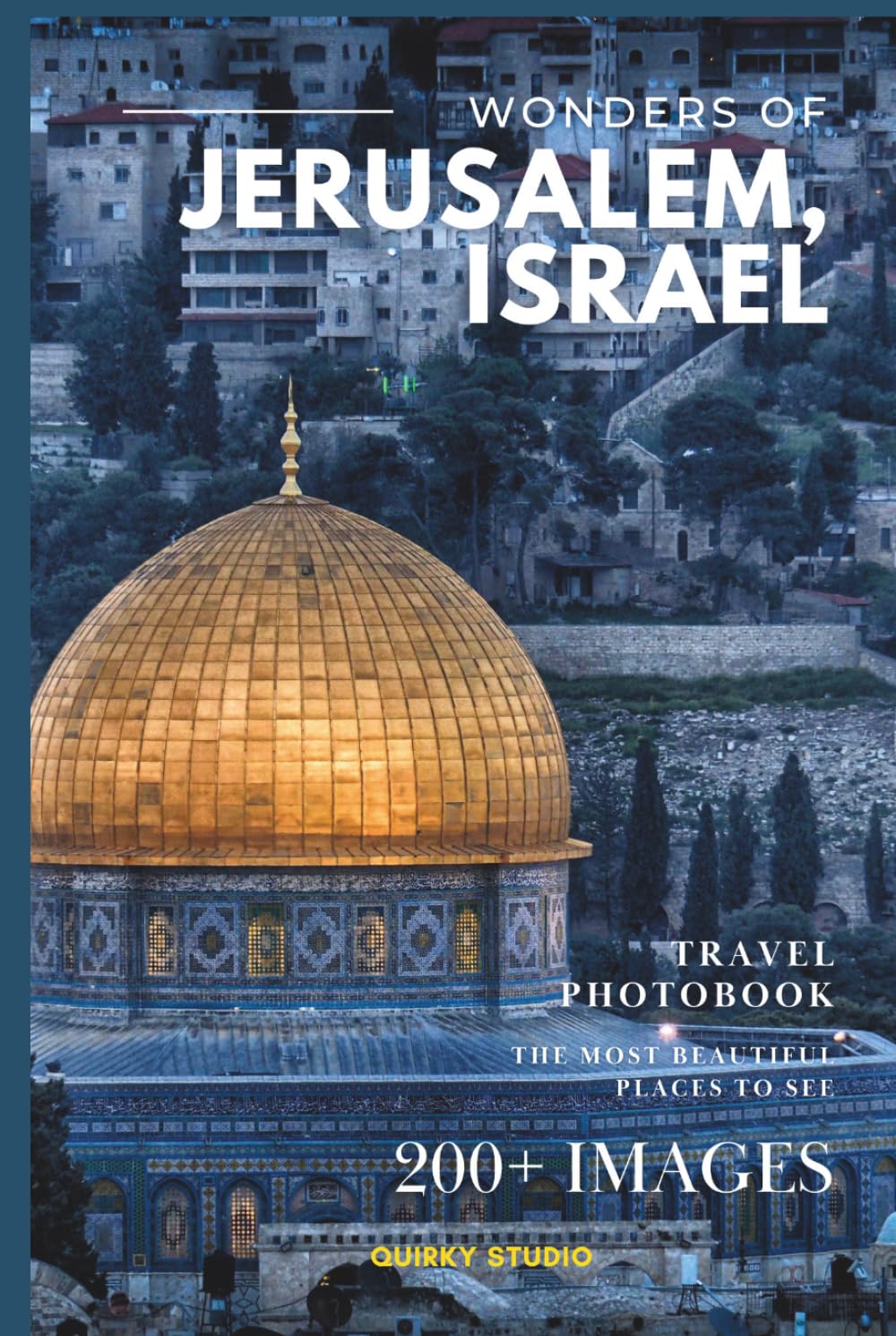Wonders of Jerusalem, Israel: A Photo Collection of the City’s Most Beautiful Places to See – A Stunning Coffee Table Travel Photobook (Full-Color)