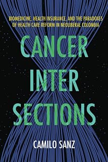 Cancer Intersections: Biomedicine, Health Insurance, and the Paradoxes of Health Care Reform in Neoliberal Colombia
