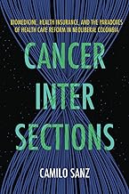 Cancer Intersections: Biomedicine, Health Insurance, and the Paradoxes of Health Care Reform in Neoliberal Colombia