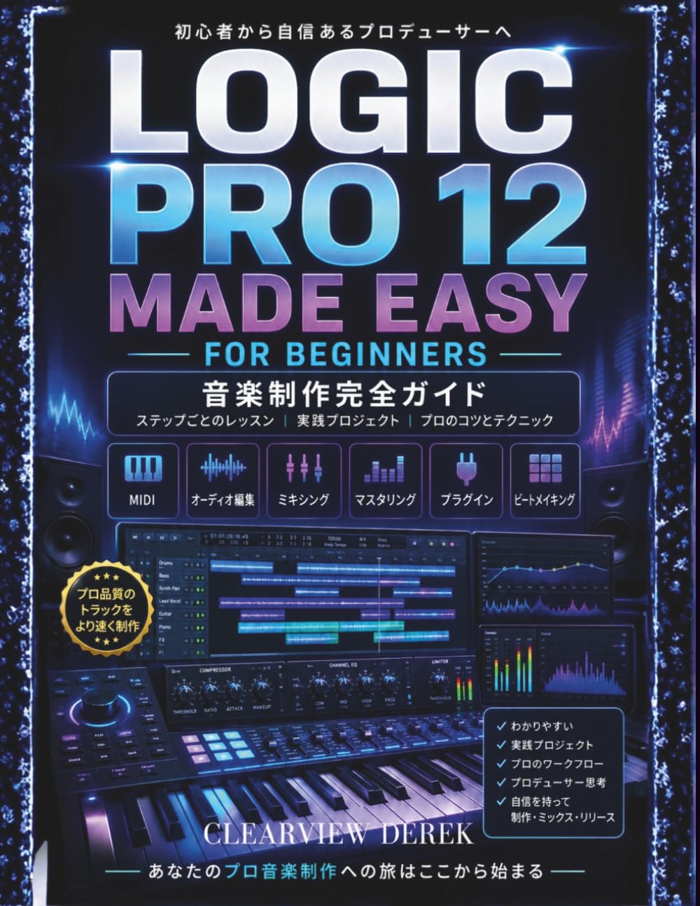 LOGIC PRO 12 初心者でも簡単に: MIDI、オーディオ編集、ビートメイキング、そして自信に満ちた高品質なトラック制作を段階的に解説する、音楽制作マスターのための完全ガイド