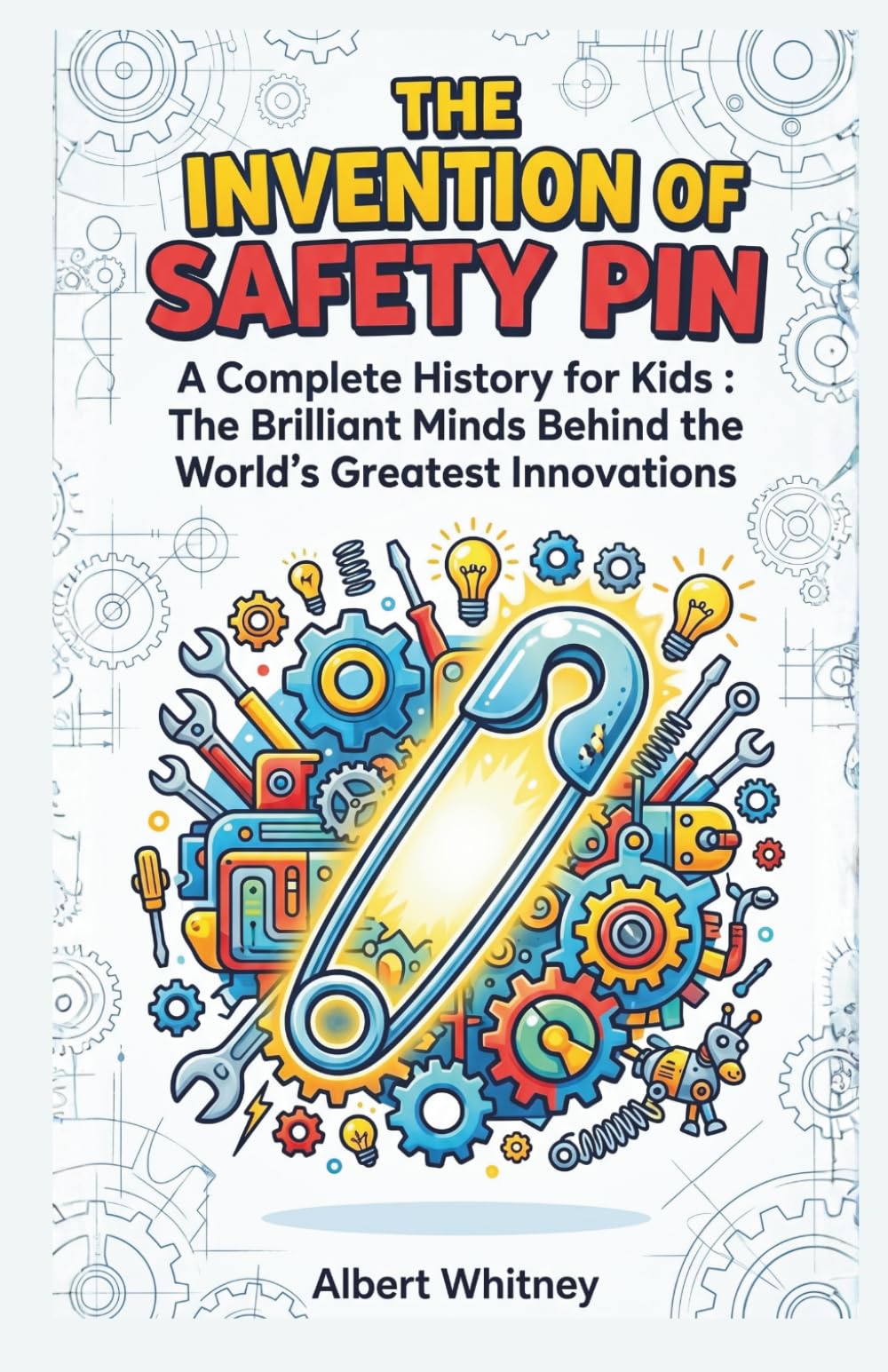 The Invention of Safety Pin: A Complete History for Kids: The Brilliant Minds Behind the World’s Greatest Innovations (Famous Inventors and Their Inventions for Kids)
