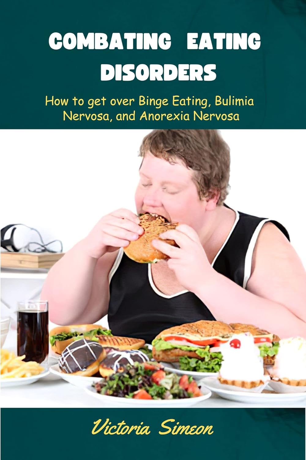 Combating Eating Disorders How to get over Binge Eating, Bulimia
