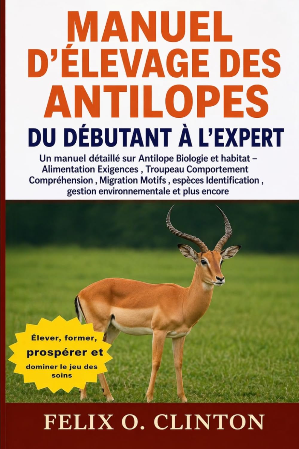 MANUEL D'ÉLEVAGE DES ANTILOPES, DU DÉBUTANT À L'EXPERT: Un manuel détaillé sur Antilope Biologie et habitat – Alimentation Exigences , Troupeau ... , gestion environnementale et plus