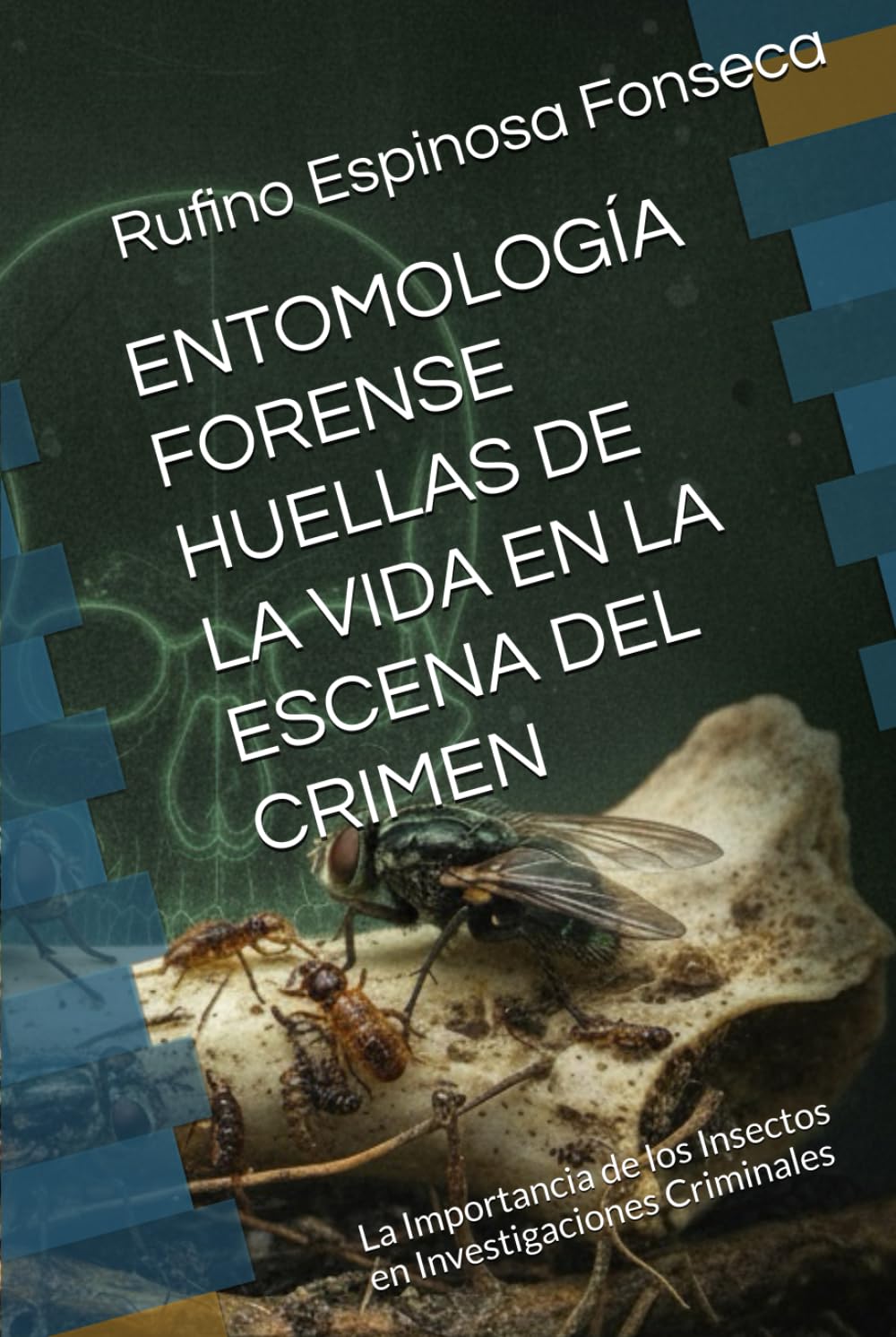 ENTOMOLOGÍA FORENSE HUELLAS DE LA VIDA EN LA ESCENA DEL CRIMEN: La Importancia de los Insectos en Investigaciones Criminales